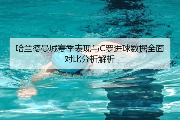 哈兰德曼城赛季表现与C罗进球数据全面对比分析解析